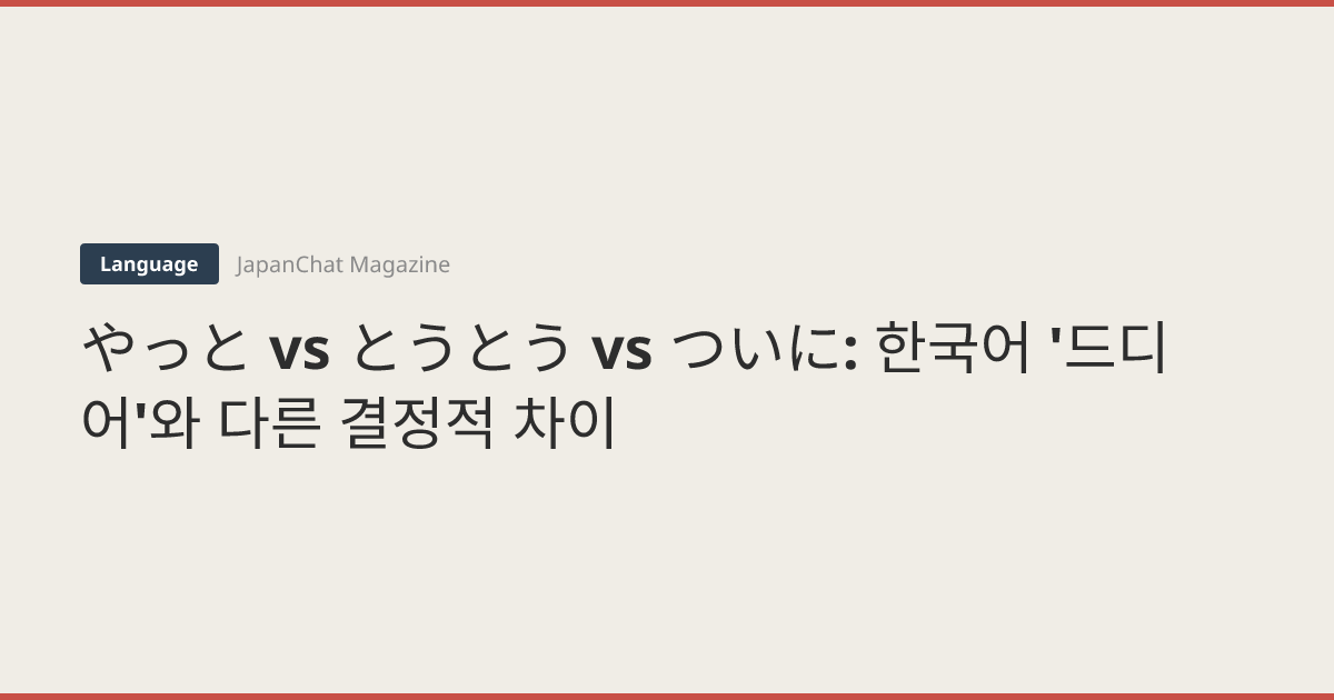 やっと vs とうとう vs ついに: 한국어 '드디어'와 다른 결정적 차이